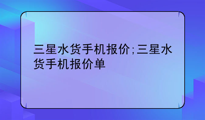 三星水货手机报价;三星水货手机报价单