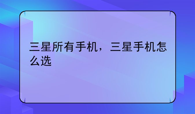 三星所有手机，三星手机怎么选