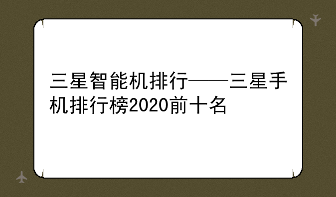 三星智能机排行——三星手机排行榜2020前十名