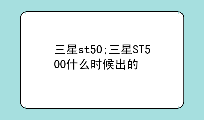 三星st50;三星ST500什么时候出的