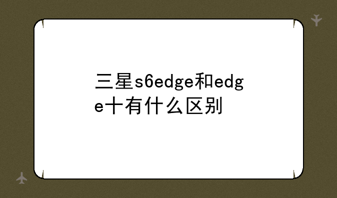三星s6edge和edge十有什么区别