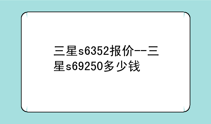 三星s6352报价--三星s69250多少钱