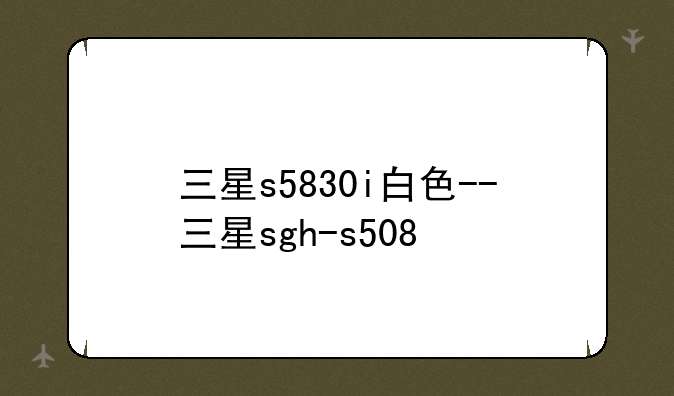 三星s5830i白色--三星sgh-s508