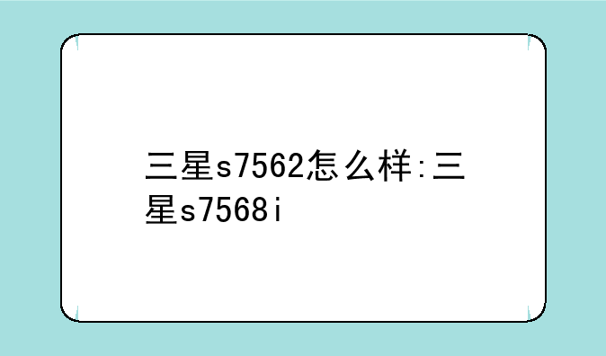 三星s7562怎么样:三星s7568i