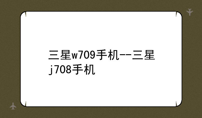三星w709手机--三星j708手机