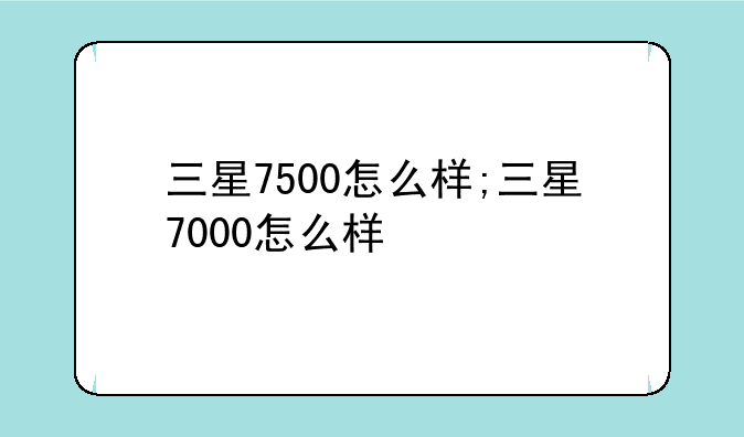 三星7500怎么样;三星7000怎么样