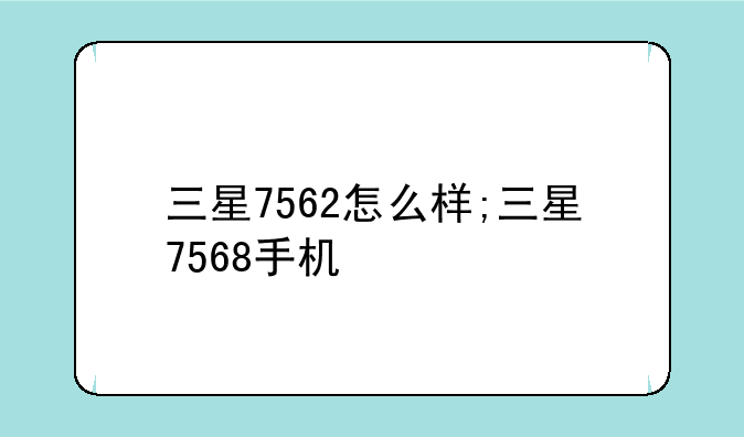 三星7562怎么样;三星7568手机