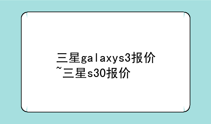 三星galaxys3报价~三星s30报价