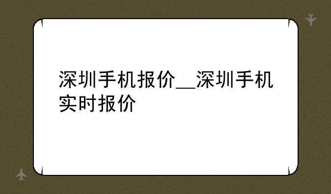 深圳手机报价__深圳手机实时报价