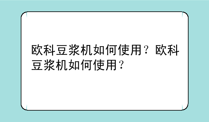 欧科豆浆机如何使用？欧科豆浆机如何使用？