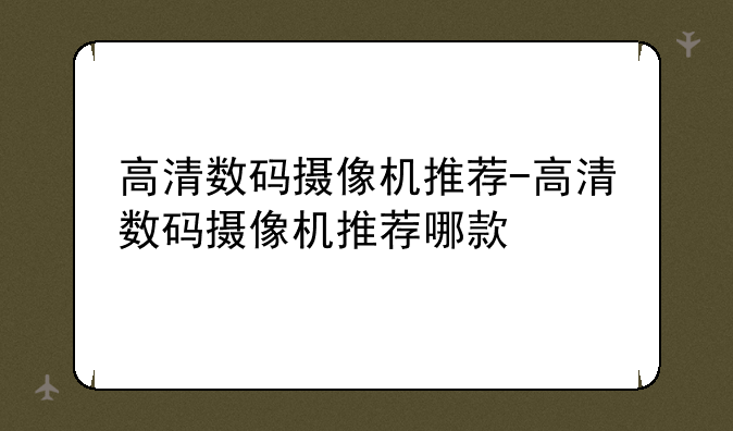 高清数码摄像机推荐-高清数码摄像机推荐哪款