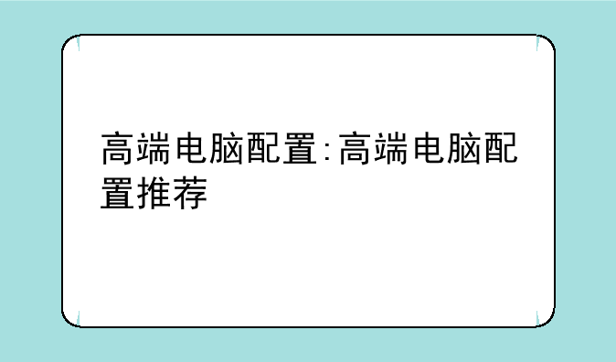 高端电脑配置:高端电脑配置推荐