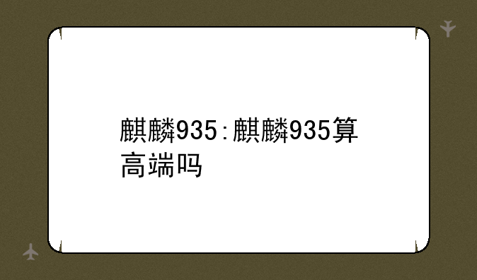 麒麟935:麒麟935算高端吗