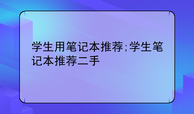 学生用笔记本推荐;学生笔记本推荐二手