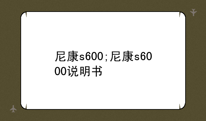 尼康s600;尼康s6000说明书