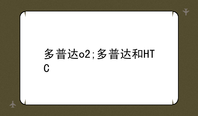 多普达o2;多普达和HTC