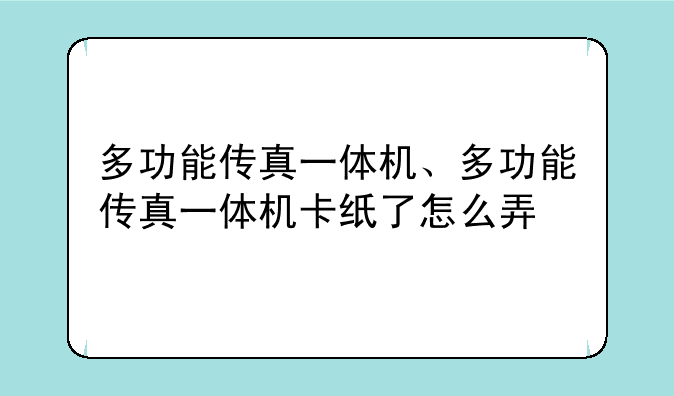 多功能传真一体机、多功能传真一体机卡纸了怎么弄