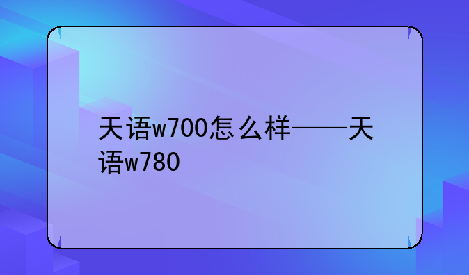 天语w700怎么样——天语w780