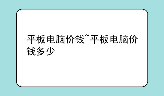 平板电脑价钱~平板电脑价钱多少