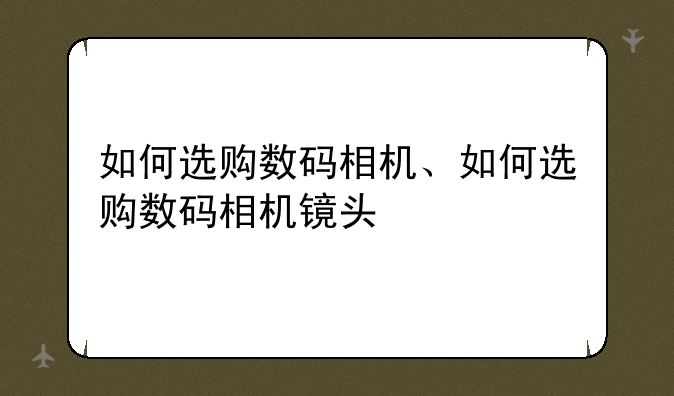 如何选购数码相机、如何选购数码相机镜头