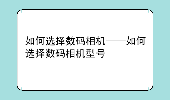 如何选择数码相机——如何选择数码相机型号