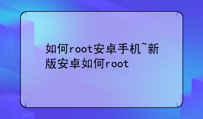 如何root安卓手机~新版安卓如何root