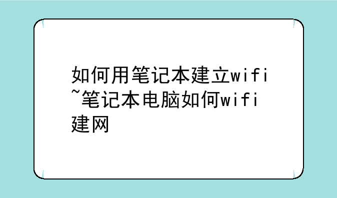 如何用笔记本建立wifi~笔记本电脑如何wifi建网