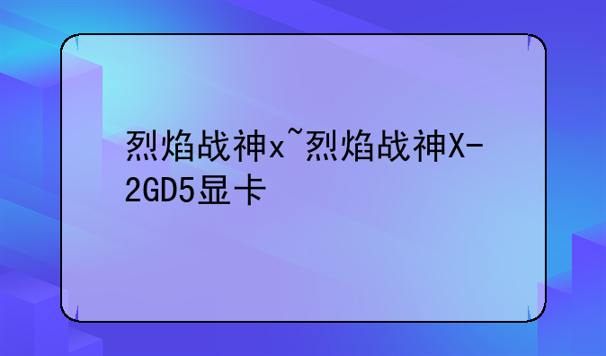 烈焰战神x~烈焰战神X-2GD5显卡