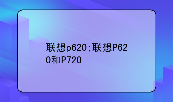 联想p620;联想P620和P720