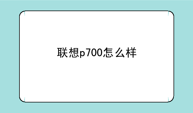 联想p700怎么样