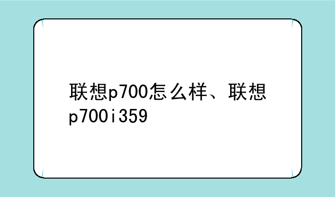 联想p700怎么样、联想p700i359