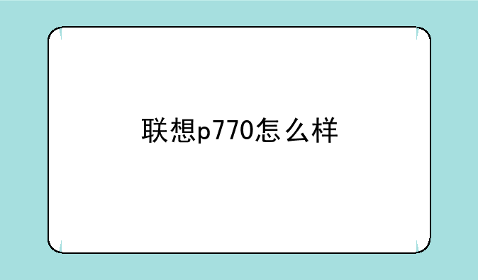 联想p770怎么样