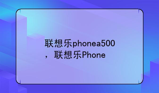 联想乐phonea500，联想乐Phone