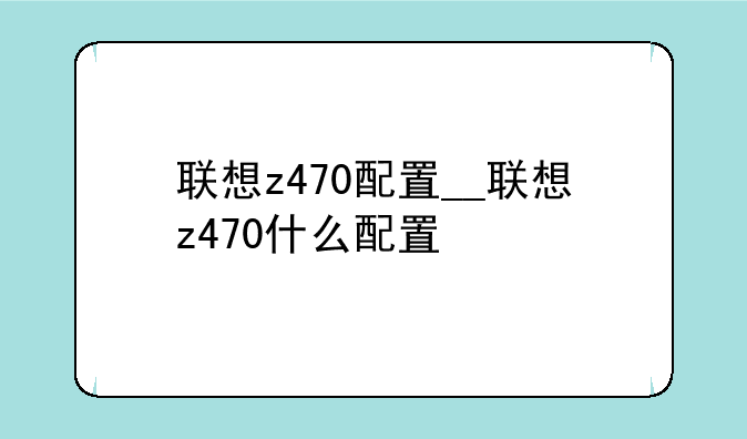 联想z470配置__联想z470什么配置