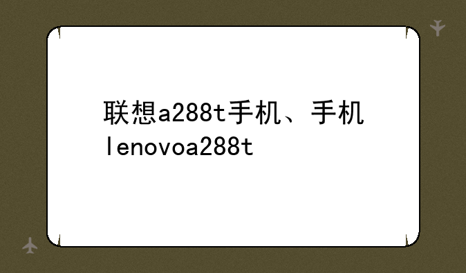 联想a288t手机、手机lenovoa288t