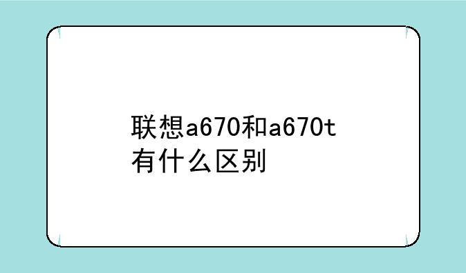 联想a670和a670t有什么区别