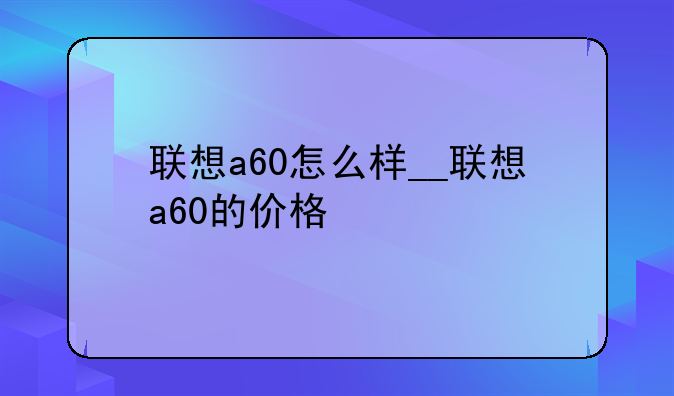 联想a60怎么样__联想a60的价格