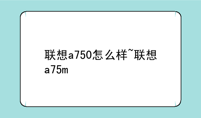 联想a750怎么样~联想a75m