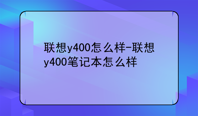 联想y400怎么样-联想y400笔记本怎么样