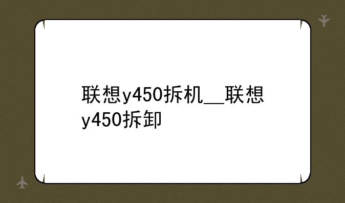联想y450拆机__联想y450拆卸