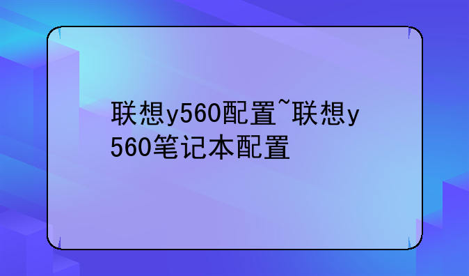 联想y560配置~联想y560笔记本配置