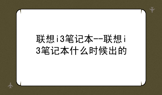 联想i3笔记本--联想i3笔记本什么时候出的