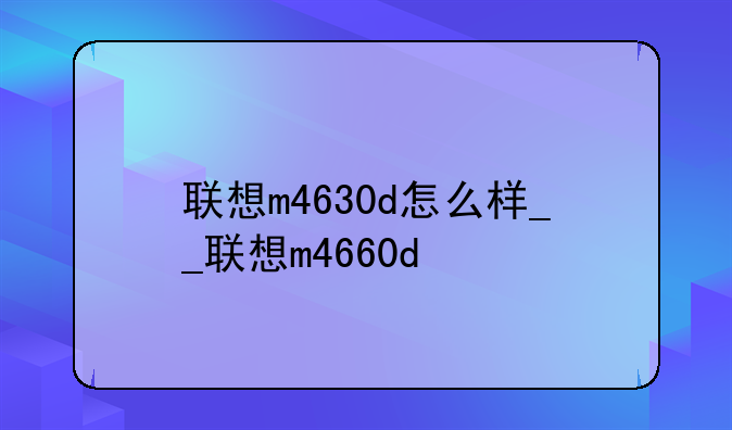 联想m4630d怎么样__联想m4660d