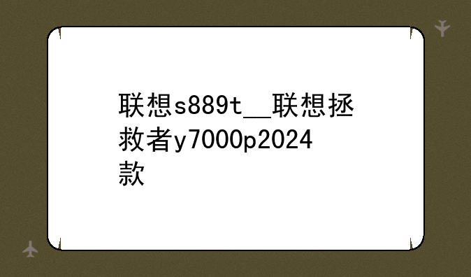联想s889t__联想拯救者y7000p2024款