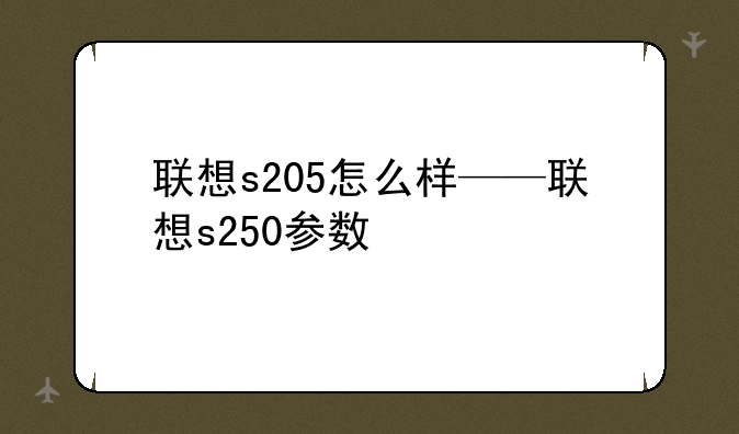 联想s205怎么样——联想s250参数
