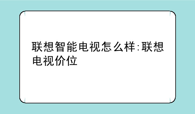 联想智能电视怎么样:联想电视价位