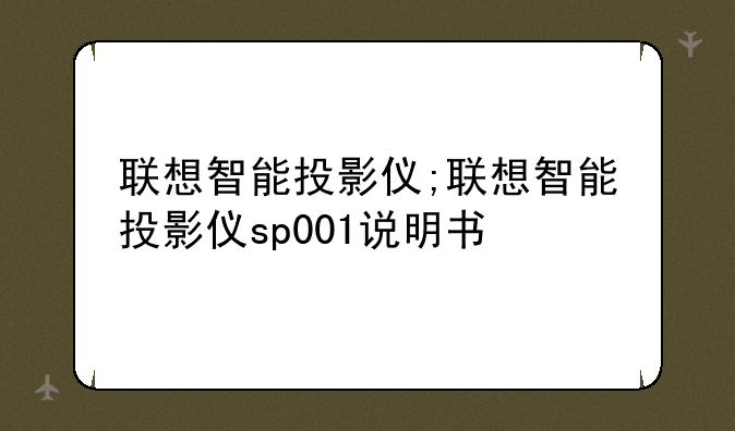 联想智能投影仪;联想智能投影仪sp001说明书