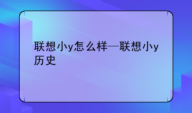联想小y怎么样—联想小y历史