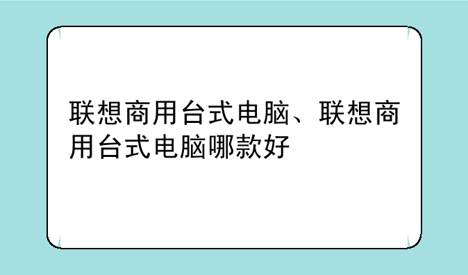联想商用台式电脑、联想商用台式电脑哪款好