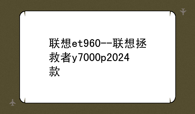 联想et960--联想拯救者y7000p2024款